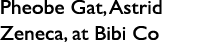 Pheobe Gat, Astrid Zeneca, at Bibi Co
