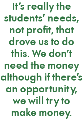 It s really the students  needs, not profit, that drove us to do this  We don t need the money although if there s an   