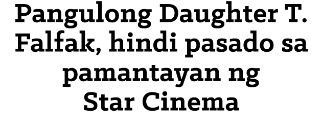 Pangulong Daughter T  Falfak, hindi pasado sa pamantayan ng Star Cinema 