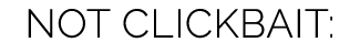 NOT CLICKBAIT: