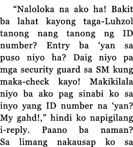  Naloloka na ako ha  Bakit ba lahat kayong taga-Luhzol tanong nang tanong ng ID number  Entry ba  yan sa puso niyo ha   