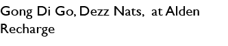 Gong Di Go, Dezz Nats, at Alden Recharge