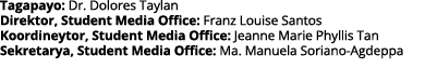 Tagapayo: Dr  Dolores Taylan Direktor, Student Media Office: Franz Louise Santos Koordineytor, Student Media Office:    