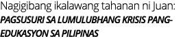 Nagigibang ikalawang tahanan ni Juan: PAGSUSURI SA LUMULUBHANG KRISIS PANG-EDUKASYON SA PILIPINAS