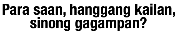Para saan, hanggang kailan, sinong gagampan 