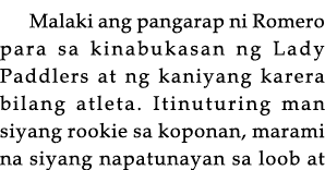 Malaki ang pangarap ni Romero para sa kinabukasan ng Lady Paddlers at ng kaniyang karera bilang atleta  Itinuturing m   