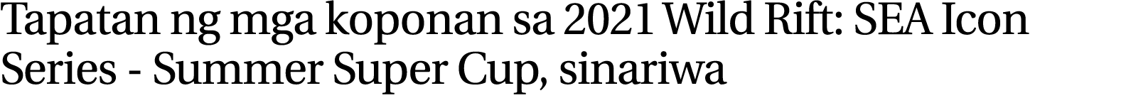 Tapatan ng mga koponan sa 2021 Wild Rift: SEA Icon Series - Summer Super Cup, sinariwa 