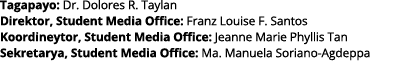 Tagapayo: Dr  Dolores R  Taylan Direktor, Student Media Office: Franz Louise F  Santos Koordineytor, Student Media Of   